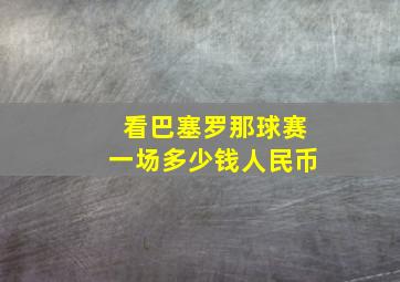 看巴塞罗那球赛一场多少钱人民币