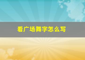 看广场舞字怎么写