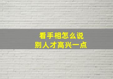 看手相怎么说别人才高兴一点