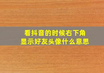 看抖音的时候右下角显示好友头像什么意思