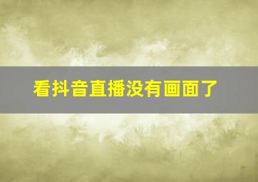 看抖音直播没有画面了