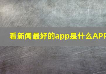 看新闻最好的app是什么APP