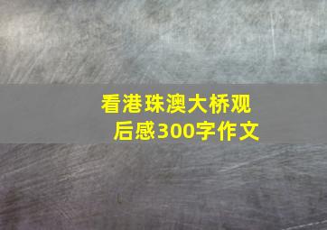 看港珠澳大桥观后感300字作文