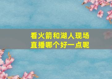 看火箭和湖人现场直播哪个好一点呢