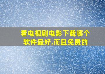 看电视剧电影下载哪个软件最好,而且免费的