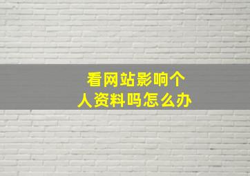 看网站影响个人资料吗怎么办