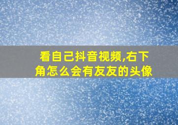 看自己抖音视频,右下角怎么会有友友的头像