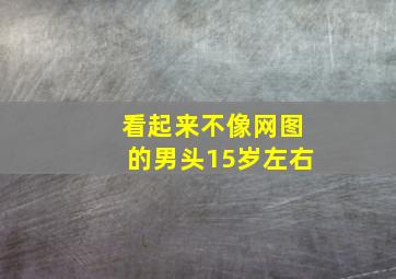 看起来不像网图的男头15岁左右