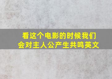 看这个电影的时候我们会对主人公产生共鸣英文