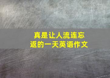 真是让人流连忘返的一天英语作文