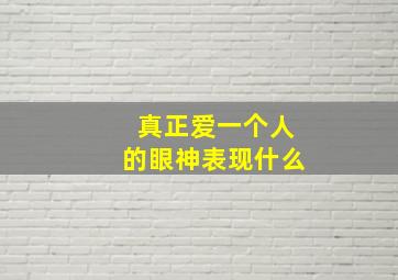 真正爱一个人的眼神表现什么