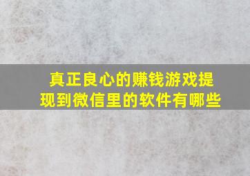 真正良心的赚钱游戏提现到微信里的软件有哪些