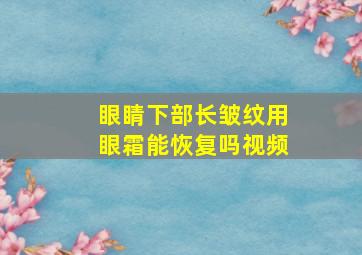 眼睛下部长皱纹用眼霜能恢复吗视频