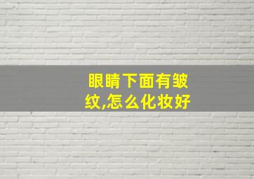 眼睛下面有皱纹,怎么化妆好