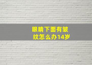 眼睛下面有皱纹怎么办14岁