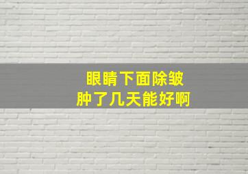 眼睛下面除皱肿了几天能好啊