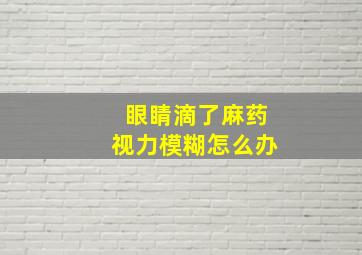 眼睛滴了麻药视力模糊怎么办