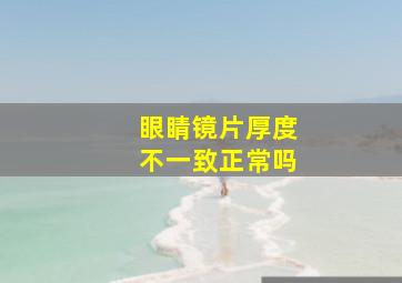 眼睛镜片厚度不一致正常吗