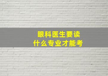 眼科医生要读什么专业才能考