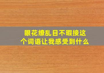 眼花缭乱目不暇接这个词语让我感受到什么