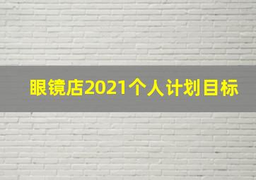 眼镜店2021个人计划目标