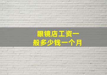 眼镜店工资一般多少钱一个月