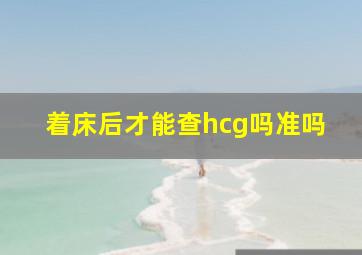 着床后才能查hcg吗准吗