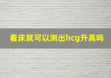 着床就可以测出hcg升高吗