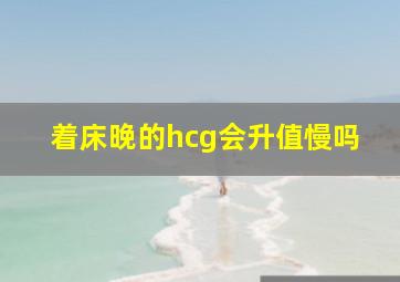 着床晚的hcg会升值慢吗