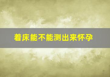 着床能不能测出来怀孕