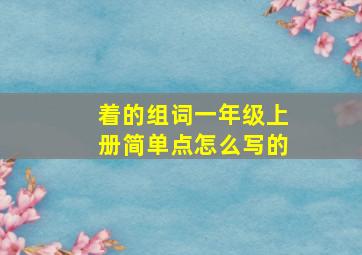 着的组词一年级上册简单点怎么写的