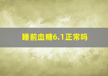 睡前血糖6.1正常吗