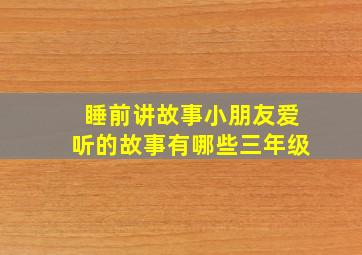 睡前讲故事小朋友爱听的故事有哪些三年级