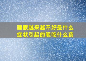 睡眠越来越不好是什么症状引起的呢吃什么药