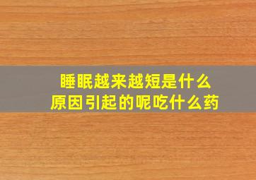 睡眠越来越短是什么原因引起的呢吃什么药