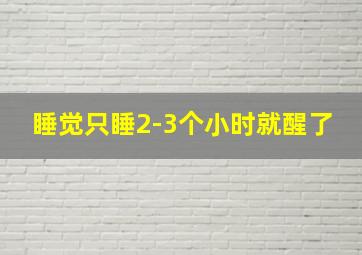 睡觉只睡2-3个小时就醒了