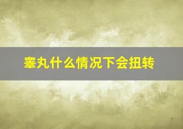 睾丸什么情况下会扭转