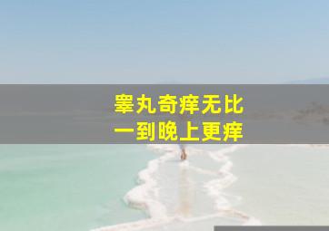 睾丸奇痒无比一到晚上更痒