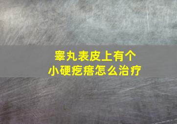 睾丸表皮上有个小硬疙瘩怎么治疗