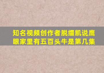 知名视频创作者脱缰凯说鹰眼家里有五百头牛是第几集