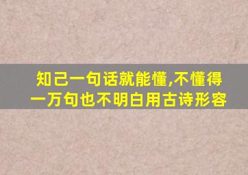 知己一句话就能懂,不懂得一万句也不明白用古诗形容