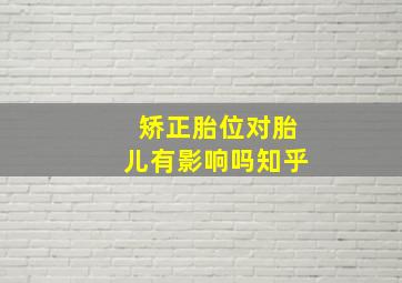 矫正胎位对胎儿有影响吗知乎