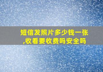 短信发照片多少钱一张,收看要收费吗安全吗