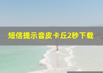 短信提示音皮卡丘2秒下载