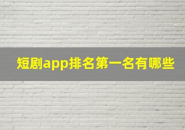 短剧app排名第一名有哪些