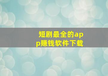 短剧最全的app赚钱软件下载