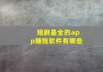 短剧最全的app赚钱软件有哪些