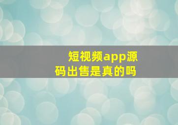 短视频app源码出售是真的吗