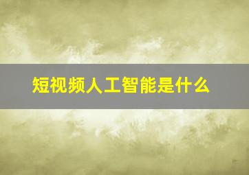 短视频人工智能是什么