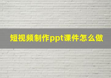 短视频制作ppt课件怎么做